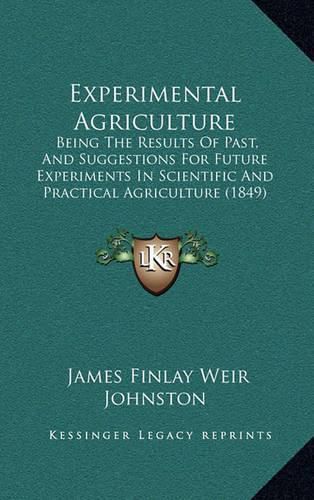 Cover image for Experimental Agriculture: Being the Results of Past, and Suggestions for Future Experiments in Scientific and Practical Agriculture (1849)