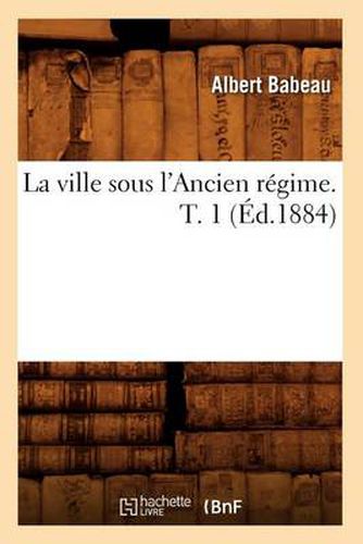 La Ville Sous l'Ancien Regime. T. 1 (Ed.1884)