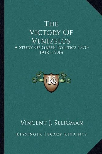 Cover image for The Victory of Venizelos: A Study of Greek Politics 1870-1918 (1920)