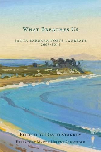 What Breathes Us: Santa Barbara Poets Laureate, 2005-2015