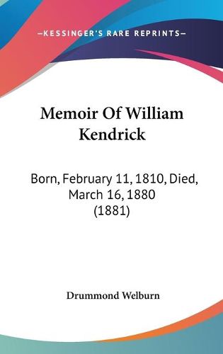 Cover image for Memoir of William Kendrick: Born, February 11, 1810, Died, March 16, 1880 (1881)