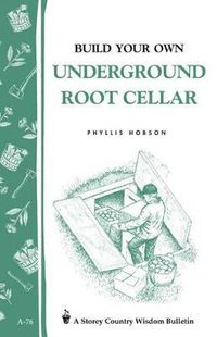 Cover image for Build Your Own Underground Root Cellar: Storey's Country Wisdom Bulletin  A.76