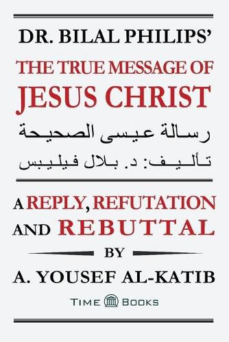 Cover image for Dr. Bilal Philips' The True Message of Jesus Christ: A Reply, Refutation and Rebuttal