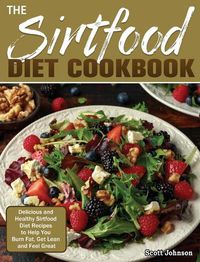 Cover image for The Sirtfood Diet Cookbook: Delicious and Healthy Sirtfood Diet Recipes to Help You Burn Fat, Get Lean and Feel Great