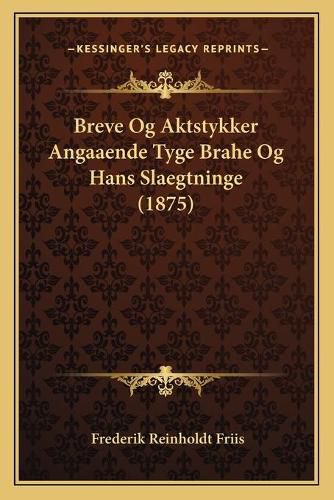 Cover image for Breve Og Aktstykker Angaaende Tyge Brahe Og Hans Slaegtninge (1875)