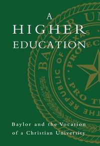 Cover image for A Higher Education: Baylor and the Vocation of a Christian University