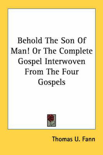 Cover image for Behold the Son of Man! or the Complete Gospel Interwoven from the Four Gospels