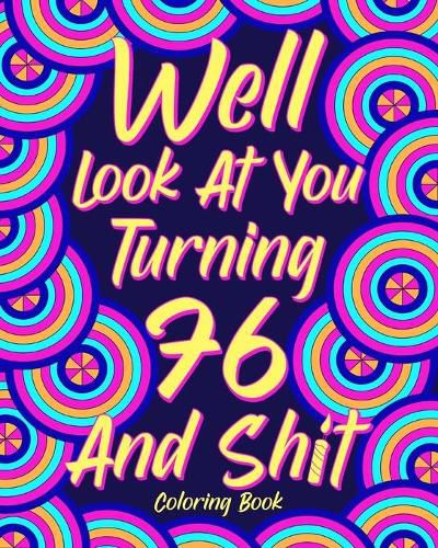 Cover image for Well Look at You Turning 76 and Shit Coloring Book for Adults