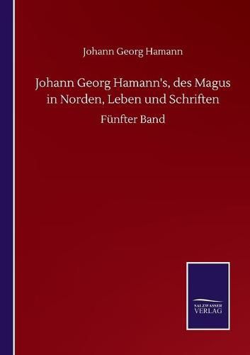 Johann Georg Hamann's, des Magus in Norden, Leben und Schriften: Funfter Band