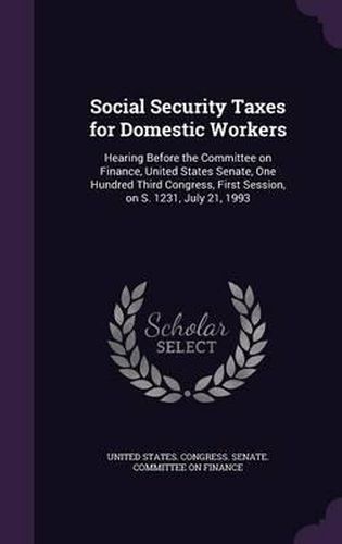 Social Security Taxes for Domestic Workers: Hearing Before the Committee on Finance, United States Senate, One Hundred Third Congress, First Session, on S. 1231, July 21, 1993