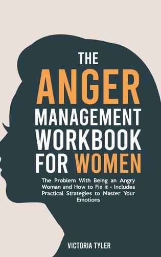 Cover image for The Anger Management Workbook for Women: The Problem With Being an Angry Woman and How to Fix it - Includes 19 Practical Strategies to Master Your Emotions