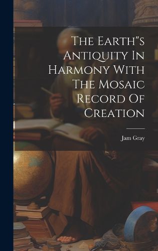 Cover image for The Earth"s Antiquity In Harmony With The Mosaic Record Of Creation