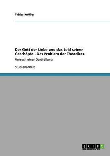 Cover image for Der Gott der Liebe und das Leid seiner Geschoepfe - Das Problem der Theodizee: Versuch einer Darstellung