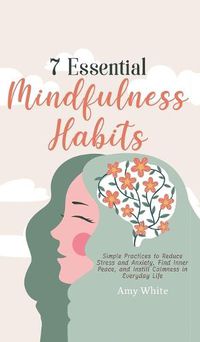 Cover image for 7 Essential Mindfulness Habits: Simple Practices to Reduce Stress and Anxiety, Find Inner Peace and Instill Calmness in Everyday Life