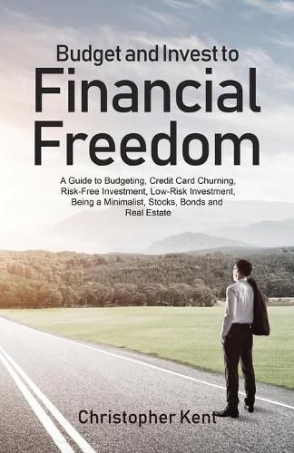 Cover image for Budget and Invest to Financial Freedom: A Guide to Budgeting, Credit Card Churning, Risk-Free Investment, Low-Risk Investment, Being a Minimalist, Stocks, Bonds and Real Estate