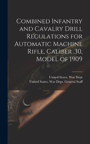 Cover image for Combined Infantry and Cavalry Drill Regulations for Automatic Machine Rifle, Caliber .30, Model of 1909