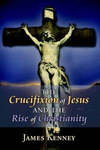 Cover image for The Crucifixion of Jesus and the Rise of Christianity