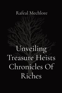 Cover image for Unveiling Treasure Heists Chronicles Of Riches