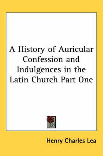 Cover image for A History of Auricular Confession and Indulgences in the Latin Church Part One