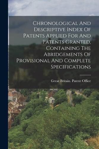 Cover image for Chronological And Descriptive Index Of Patents Applied For And Patents Granted, Containing The Abridgements Of Provisional And Complete Specifications