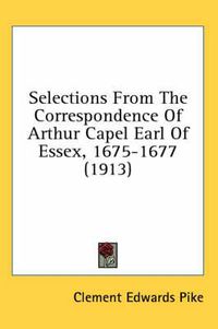 Cover image for Selections from the Correspondence of Arthur Capel Earl of Essex, 1675-1677 (1913)