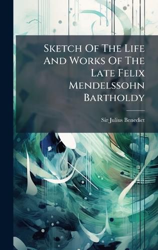 Cover image for Sketch Of The Life And Works Of The Late Felix Mendelssohn Bartholdy