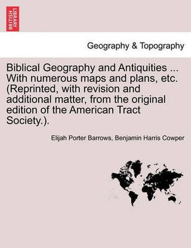 Cover image for Biblical Geography and Antiquities ... With numerous maps and plans, etc. (Reprinted, with revision and additional matter, from the original edition of the American Tract Society.).