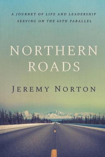 Cover image for Northern Roads: A Journey of Life and Leadership Serving on the 60th Parallel