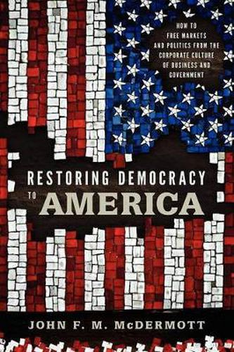 Cover image for Restoring Democracy to America: How to Free Markets and Politics from the Corporate Culture of Business and Government