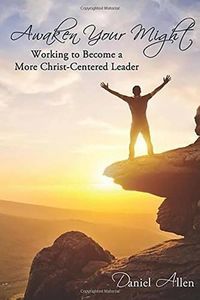 Cover image for Awaken Your Might: Working to Become a More Christ-Centered Leader