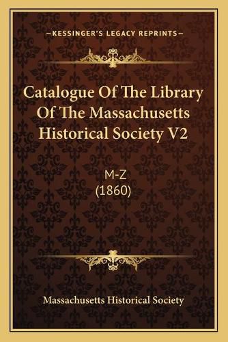 Cover image for Catalogue of the Library of the Massachusetts Historical Society V2: M-Z (1860)