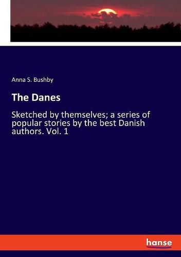 Cover image for The Danes: Sketched by themselves; a series of popular stories by the best Danish authors. Vol. 1