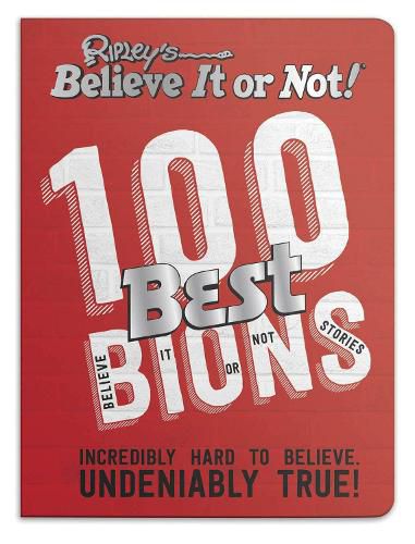 Cover image for Ripley's 100 Best Believe It or Nots: Incredibly Hard to Believe. Undeniably True!