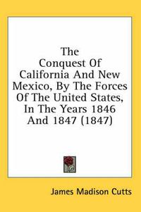 Cover image for The Conquest of California and New Mexico, by the Forces of the United States, in the Years 1846 and 1847 (1847)