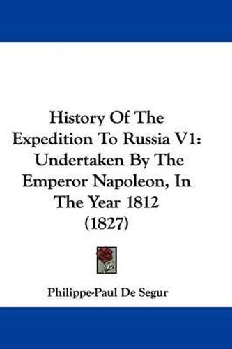 Cover image for History Of The Expedition To Russia V1: Undertaken By The Emperor Napoleon, In The Year 1812 (1827)