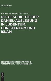 Cover image for Die Geschichte der Daniel-Auslegung in Judentum, Christentum und Islam: Studien zur Kommentierung des Danielbuches in Literatur und Kunst