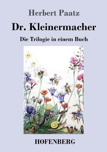 Cover image for Dr. Kleinermacher: Die Trilogie in einem Buch: / Dr. Kleinermacher fuhrt Dieter in die Welt / Erlebnisse zwischen Keller und Dach / Abenteuer in Dr. Kleinermachers Garten