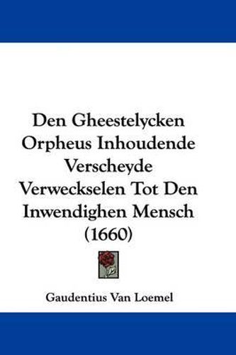 Cover image for Den Gheestelycken Orpheus Inhoudende Verscheyde Verweckselen Tot Den Inwendighen Mensch (1660)