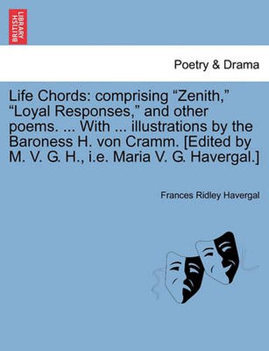 Cover image for Life Chords: Comprising  Zenith,   Loyal Responses,  and Other Poems. ... with ... Illustrations by the Baroness H. Von Cramm. [Edited by M. V. G. H., i.e. Maria V. G. Havergal.]