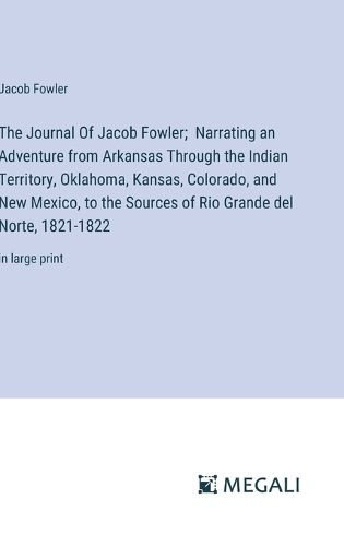 The Journal Of Jacob Fowler; Narrating an Adventure from Arkansas Through the Indian Territory, Oklahoma, Kansas, Colorado, and New Mexico, to the Sources of Rio Grande del Norte, 1821-1822