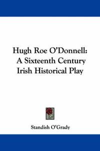 Cover image for Hugh Roe O'Donnell: A Sixteenth Century Irish Historical Play