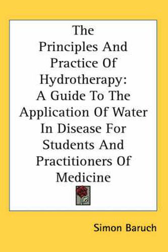 Cover image for The Principles and Practice of Hydrotherapy: A Guide to the Application of Water in Disease for Students and Practitioners of Medicine