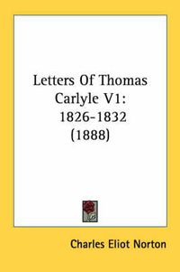 Cover image for Letters of Thomas Carlyle V1: 1826-1832 (1888)