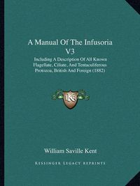 Cover image for A Manual of the Infusoria V3: Including a Description of All Known Flagellate, Ciliate, and Tentaculiferous Protozoa, British and Foreign (1882)