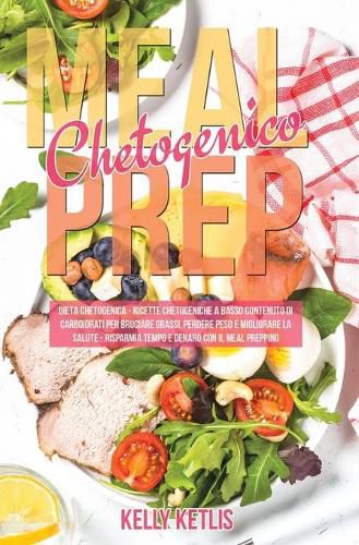 Cover image for Meal Prep Chetogenico: Dieta Chetogenica: Ricette Chetogeniche a Basso Contenuto di Carboidrati per Bruciare Grassi, Perdere Peso e Migliorare la Salute. Risparmia Tempo e Denaro con il Meal Prepping