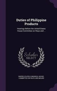 Cover image for Duties of Philippine Products: Hearings Before the United States House Committee on Ways and ...