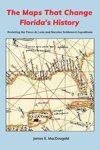 The Maps That Change Florida's History: Revisiting the Ponce de Leon and Narvaez Settlement Expeditions