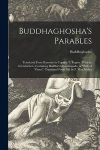 Cover image for Buddhaghosha's Parables: Translated From Burmese by Captain T. Rogers: With an Introduction, Containing Buddha's Dhammapada, or Path of Virtue, Translated From Pa&#770;li by F. Max Mu&#776;ller