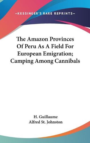 Cover image for The Amazon Provinces of Peru as a Field for European Emigration; Camping Among Cannibals