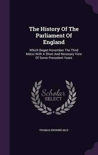 Cover image for The History of the Parliament of England: Which Began November the Third MDCXI with a Short and Necesary View of Some Precedent Years